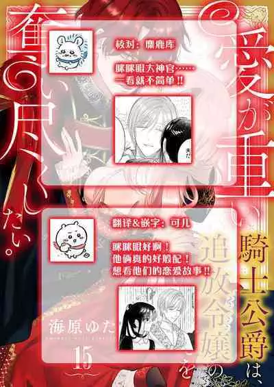 Ai ga Omoi Kishi Koushaku wa, Tsuihou Reijou no Subete o Ubaitsukushitai. | 骑士公爵爱意深重，想要索取放逐千金的一切。 1-15